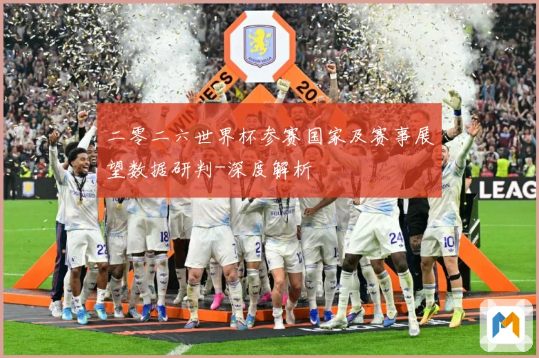 二零二六世界杯参赛国家及赛事展望数据研判-深度解析