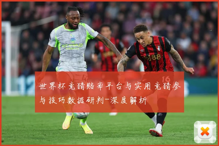 世界杯竞猜赔率平台与实用竞猜参与技巧数据研判-深度解析
