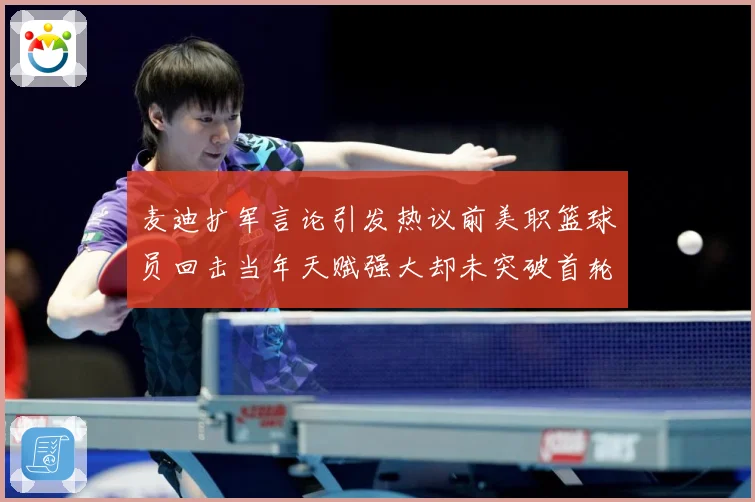 麦迪扩军言论引发热议前美职篮球员回击当年天赋强大却未突破首轮赛场复盘-深度解析