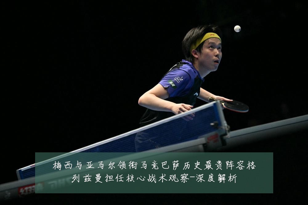 梅西与亚马尔领衔马竞巴萨历史最贵阵容格列兹曼担任核心战术观察-深度解析