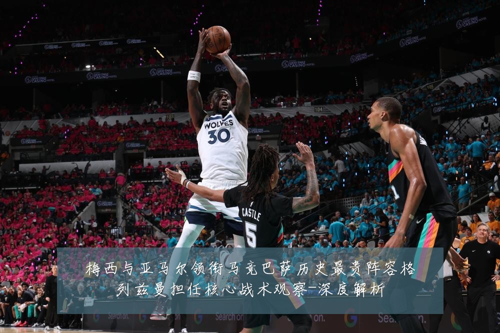 梅西与亚马尔领衔马竞巴萨历史最贵阵容格列兹曼担任核心战术观察-深度解析