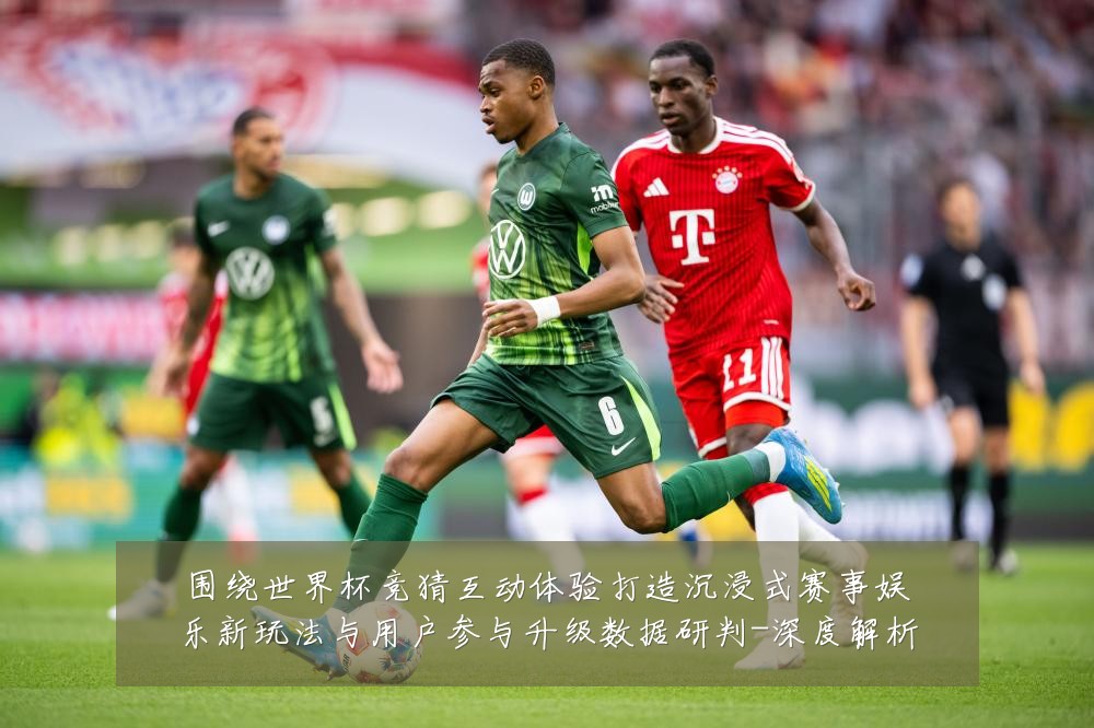 围绕世界杯竞猜互动体验打造沉浸式赛事娱乐新玩法与用户参与升级数据研判-深度解析