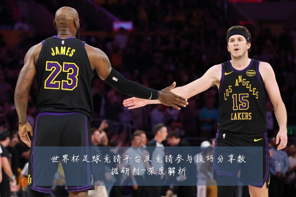 世界杯足球竞猜平台及竞猜参与技巧分享数据研判-深度解析