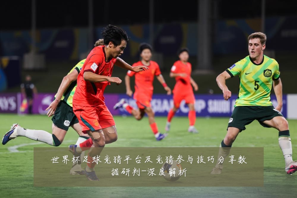 世界杯足球竞猜平台及竞猜参与技巧分享数据研判-深度解析