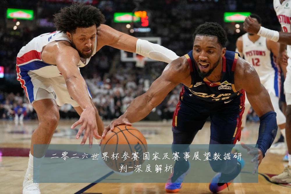 二零二六世界杯参赛国家及赛事展望数据研判-深度解析